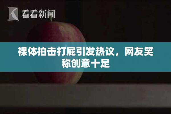 裸体拍击打屁引发热议，网友笑称创意十足