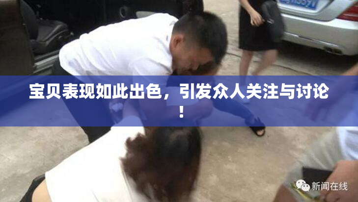 宝贝表现如此出色，引发众人关注与讨论！