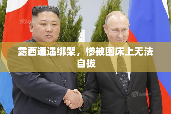 露西遭遇绑架，惨被困床上无法自拔