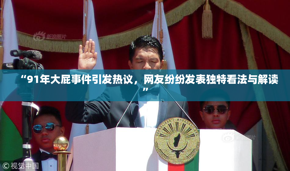 “91年大屁事件引发热议，网友纷纷发表独特看法与解读”