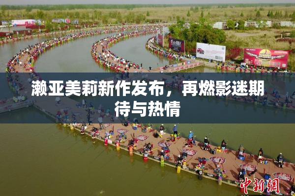 濑亚美莉新作发布，再燃影迷期待与热情