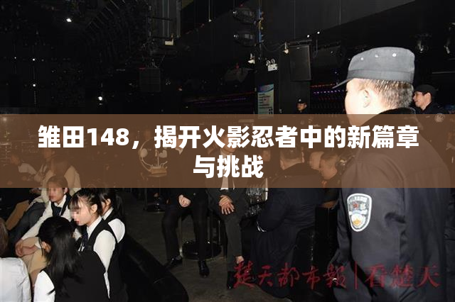 雏田148，揭开火影忍者中的新篇章与挑战