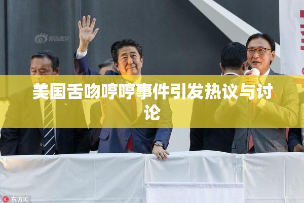 美国舌吻哼哼事件引发热议与讨论