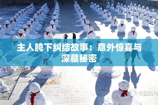 主人胯下纠结故事：意外惊喜与深藏秘密