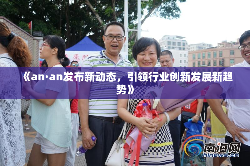 《an·an发布新动态，引领行业创新发展新趋势》