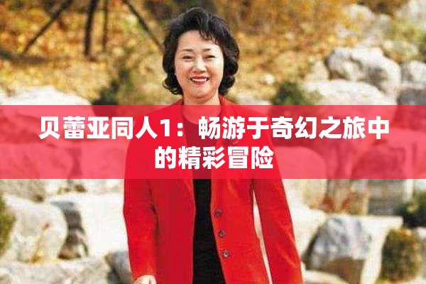 贝蕾亚同人1：畅游于奇幻之旅中的精彩冒险