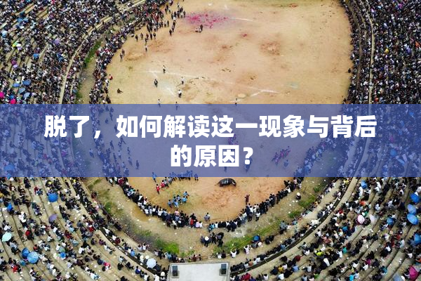 脱了，如何解读这一现象与背后的原因？
