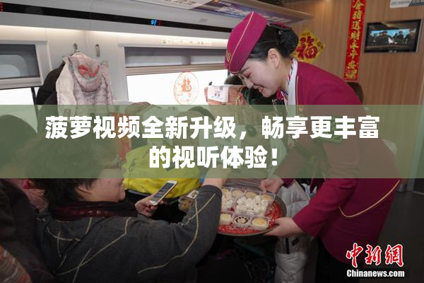 菠萝视频全新升级，畅享更丰富的视听体验！