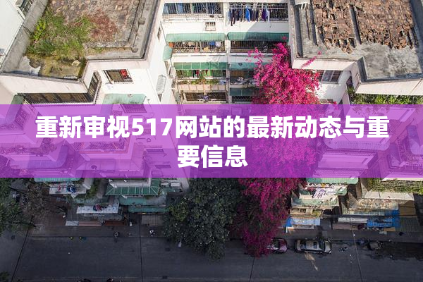 重新审视517网站的最新动态与重要信息