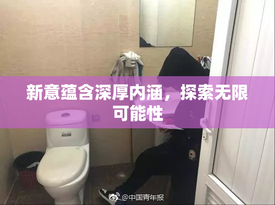 新意蕴含深厚内涵，探索无限可能性