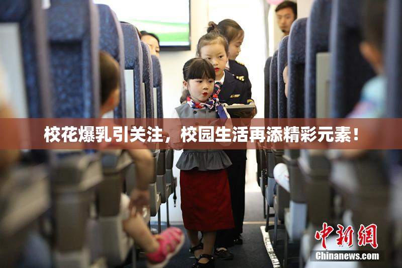 校花爆乳引关注，校园生活再添精彩元素！