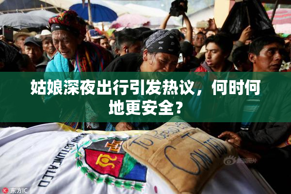 姑娘深夜出行引发热议，何时何地更安全？