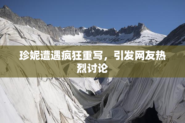 珍妮遭遇疯狂重写，引发网友热烈讨论