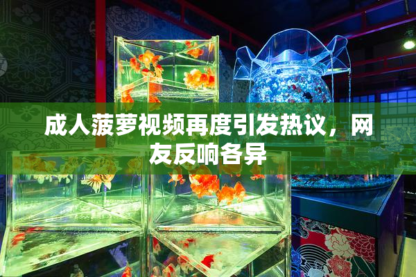 成人菠萝视频再度引发热议，网友反响各异