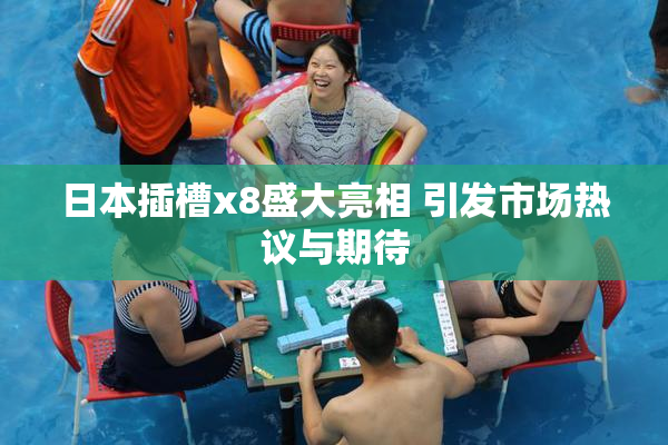 日本插槽x8盛大亮相 引发市场热议与期待