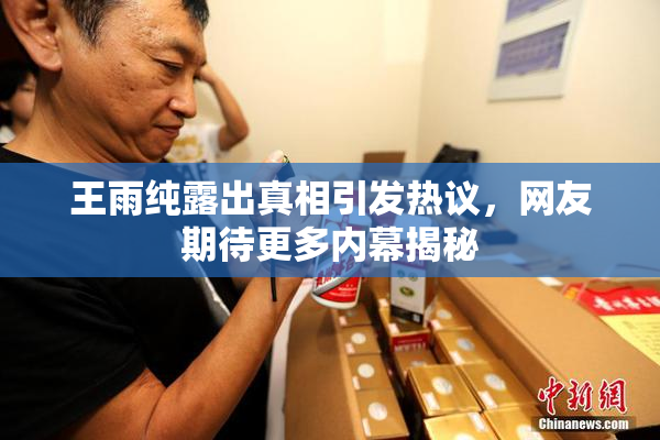 王雨纯露出真相引发热议，网友期待更多内幕揭秘