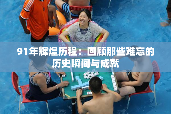 91年辉煌历程：回顾那些难忘的历史瞬间与成就
