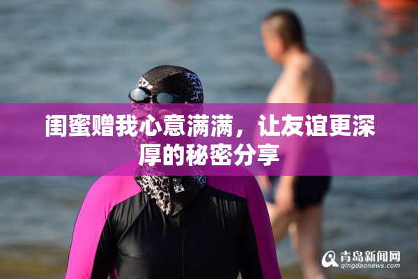 闺蜜赠我心意满满，让友谊更深厚的秘密分享