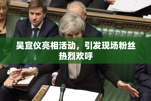吴宣仪亮相活动，引发现场粉丝热烈欢呼