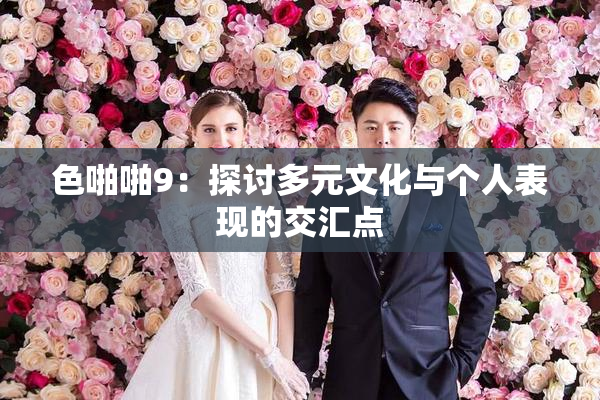 色啪啪9：探讨多元文化与个人表现的交汇点