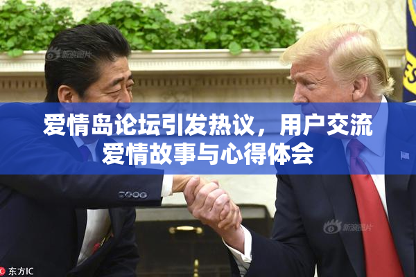 爱情岛论坛引发热议，用户交流爱情故事与心得体会