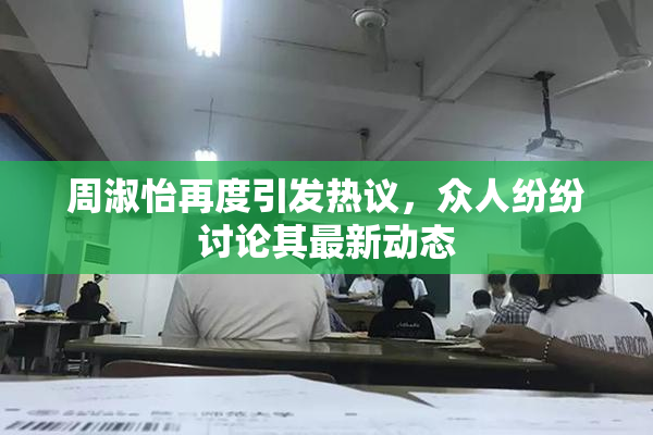 周淑怡再度引发热议，众人纷纷讨论其最新动态