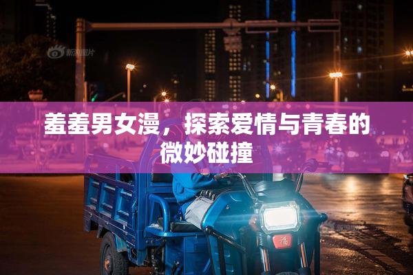 羞羞男女漫，探索爱情与青春的微妙碰撞