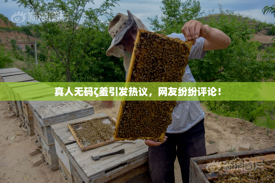 真人无码ζ羞引发热议，网友纷纷评论！