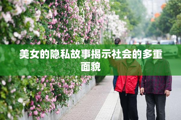 美女的隐私故事揭示社会的多重面貌