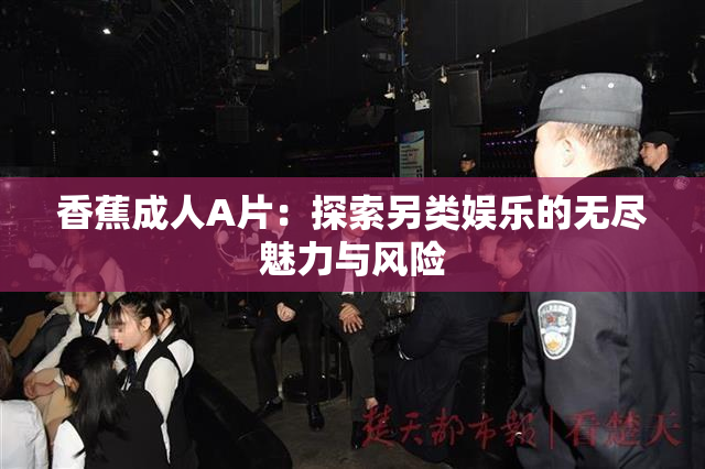 香蕉成人A片：探索另类娱乐的无尽魅力与风险
