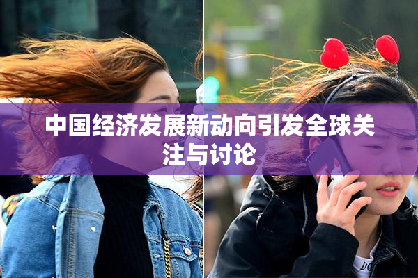 中国经济发展新动向引发全球关注与讨论