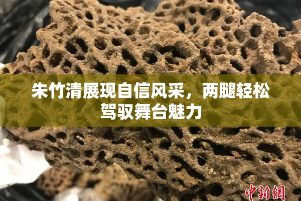 朱竹清展现自信风采，两腿轻松驾驭舞台魅力