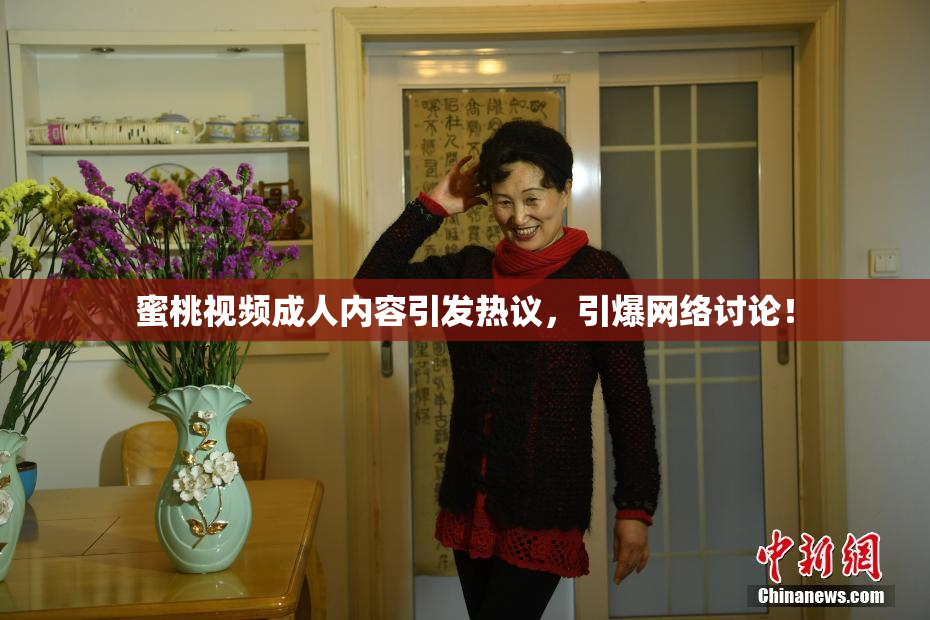 蜜桃视频成人内容引发热议，引爆网络讨论！