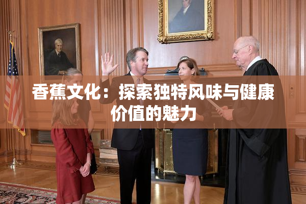 香蕉文化：探索独特风味与健康价值的魅力