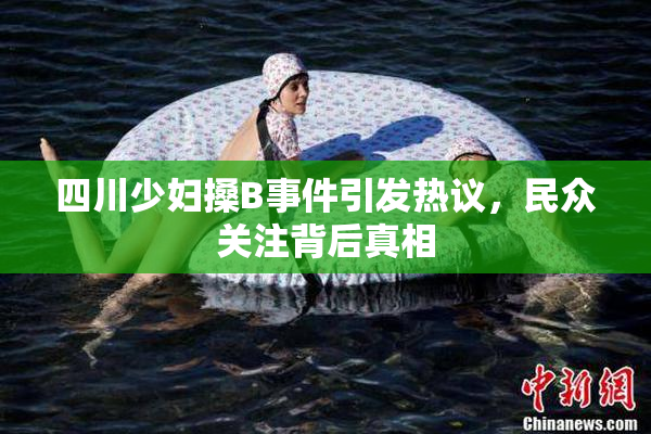 四川少妇搡B事件引发热议，民众关注背后真相