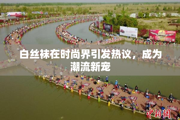 白丝袜在时尚界引发热议，成为潮流新宠