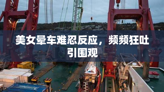 美女晕车难忍反应，频频狂吐引围观