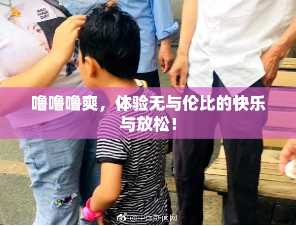 噜噜噜爽，体验无与伦比的快乐与放松！