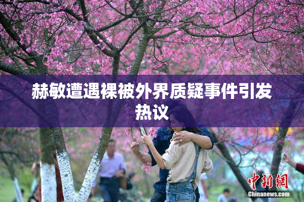 赫敏遭遇裸被外界质疑事件引发热议