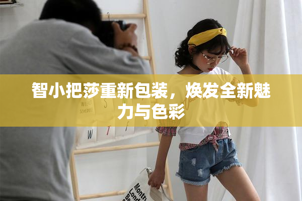 智小把莎重新包装，焕发全新魅力与色彩