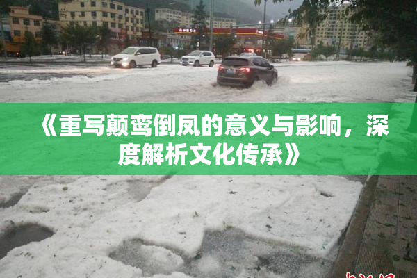 《重写颠鸾倒凤的意义与影响，深度解析文化传承》