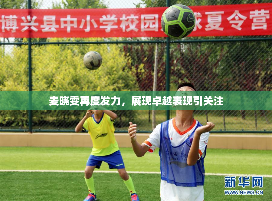 麦晓雯再度发力，展现卓越表现引关注