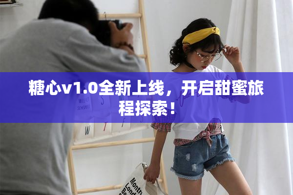 糖心v1.0全新上线，开启甜蜜旅程探索！
