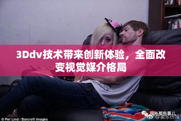 3Ddv技术带来创新体验，全面改变视觉媒介格局