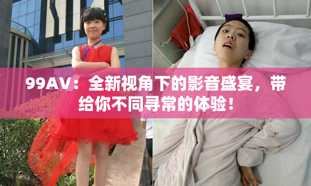 99AV：全新视角下的影音盛宴，带给你不同寻常的体验！