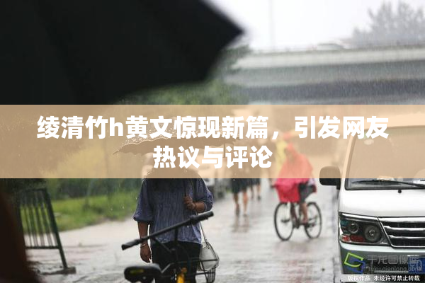 绫清竹h黄文惊现新篇，引发网友热议与评论