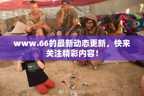 www.66的最新动态更新，快来关注精彩内容！