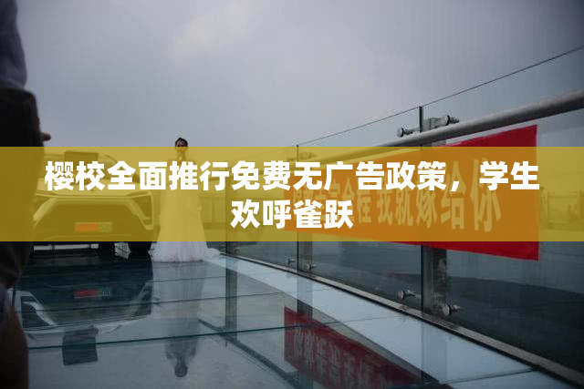 樱校全面推行免费无广告政策，学生欢呼雀跃