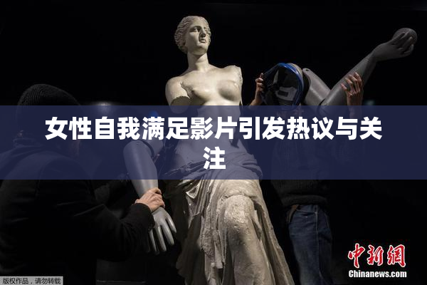 女性自我满足影片引发热议与关注