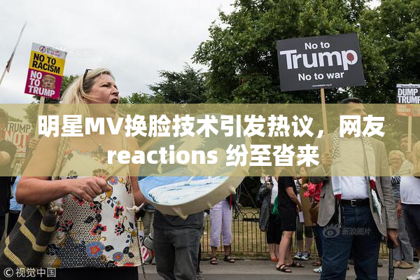 明星MV换脸技术引发热议，网友 reactions 纷至沓来